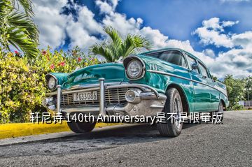 軒尼詩 140th Anniversary是不是限量版