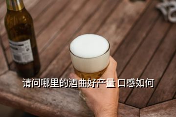 請(qǐng)問哪里的酒曲好產(chǎn)量 口感如何