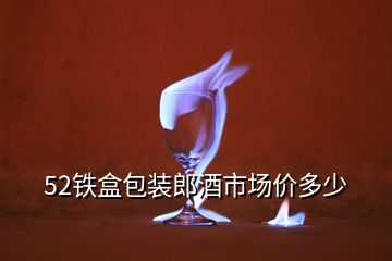 52鐵盒包裝郎酒市場(chǎng)價(jià)多少