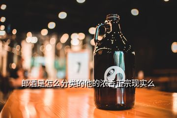 郎酒是怎么分類的他的濃香正宗現(xiàn)實(shí)么