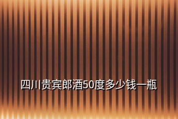 四川貴賓郎酒50度多少錢(qián)一瓶