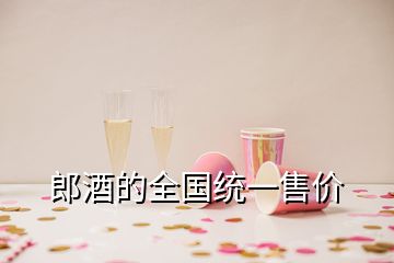 郎酒的全國統(tǒng)一售價