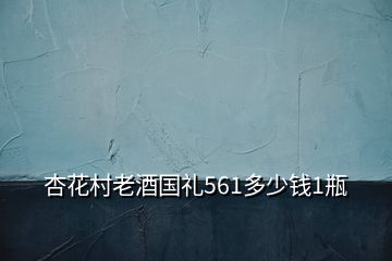 杏花村老酒國(guó)禮561多少錢1瓶