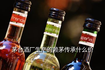 茅臺(tái)酒廠生產(chǎn)的賴茅傳承什么價(jià)