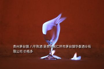 貴州茅臺鎮(zhèn) 八年陳酒 是貴州省仁懷市茅臺鎮(zhèn)華泰酒業(yè)有限公司 價格多