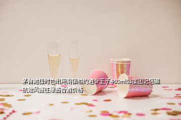 茅臺(tái)她極時(shí)色出用南鎮(zhèn)相約酒業(yè)王子460ml53度團(tuán)記倍磁航始風(fēng)握往限醬香酒價(jià)格