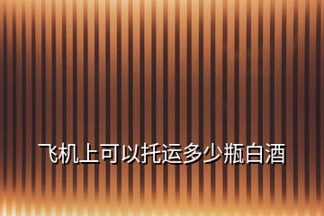 飛機(jī)上可以托運(yùn)多少瓶白酒