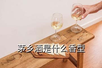 茅鄉(xiāng)酒是什么香型