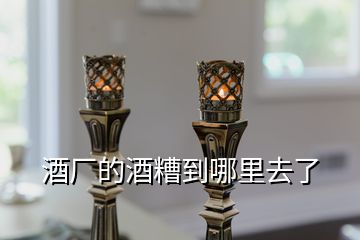 酒廠的酒糟到哪里去了