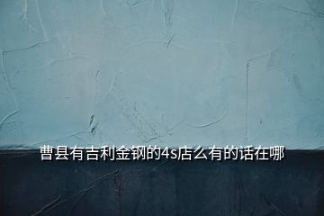 曹縣有吉利金鋼的4s店么有的話在哪