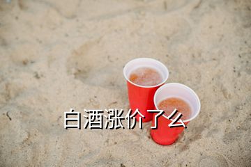 白酒漲價了么