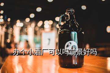 辦個(gè)小酒廠可以嗎前景好嗎