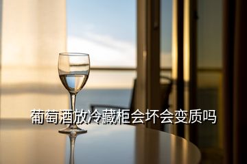 葡萄酒放冷藏柜會壞會變質嗎