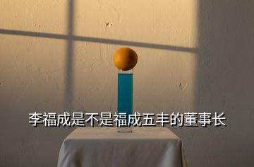 李福成是不是福成五豐的董事長