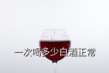 一次喝多少白酒正常