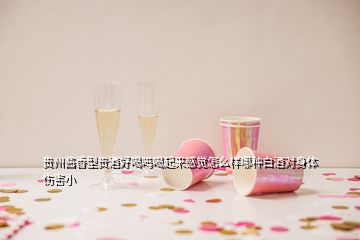 貴州醬香型貴酒好喝嗎喝起來(lái)感覺(jué)怎么樣哪種白酒對(duì)身體傷害小