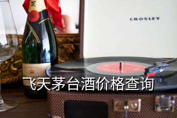 飛天茅臺酒價格查詢