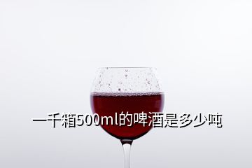 一千箱500ml的啤酒是多少噸