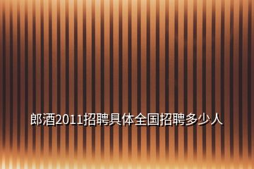 郎酒2011招聘具體全國招聘多少人