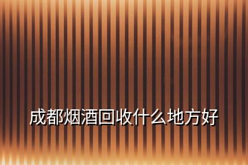 成都煙酒回收什么地方好