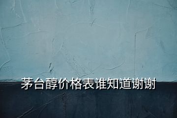 茅臺醇價格表誰知道謝謝