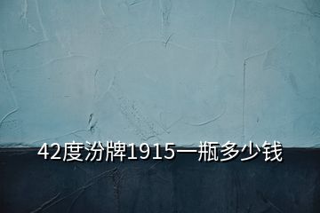 42度汾牌1915一瓶多少錢(qián)