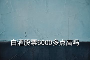 白酒股票6000多點高嗎