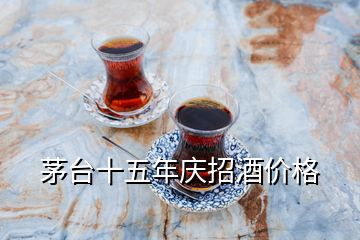 茅臺(tái)十五年慶招酒價(jià)格