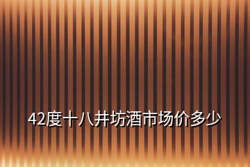 42度十八井坊酒市場價多少