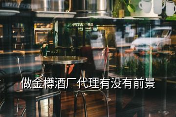 做金樽酒廠代理有沒(méi)有前景