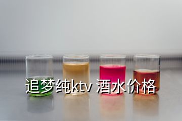 追夢純ktv 酒水價格