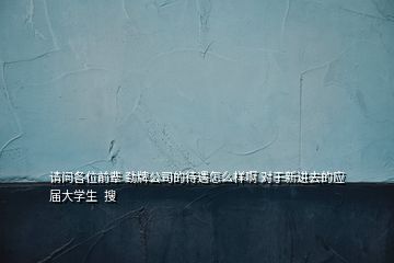 請問各位前輩 勁牌公司的待遇怎么樣啊 對于新進去的應屆大學生  搜