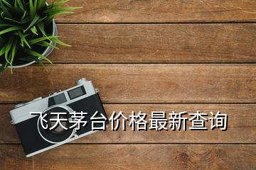 飛天茅臺(tái)價(jià)格最新查詢