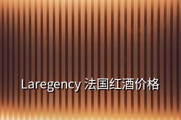 Laregency 法國(guó)紅酒價(jià)格