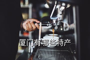 廈門有哪些特產(chǎn)