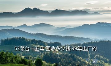 53茅臺(tái)十五年 回收多少錢 99年出廠的