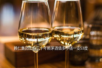 賴仁集團出品三十年賴茅酒值多小錢一支53度