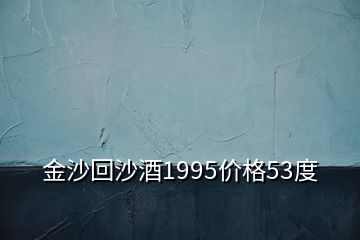 金沙回沙酒1995價(jià)格53度