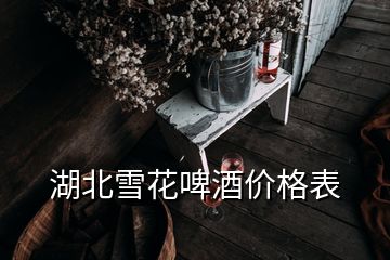 湖北雪花啤酒價(jià)格表