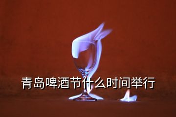 青島啤酒節(jié)什么時間舉行