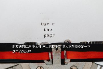 朋友送的紅酒 不太懂 網(wǎng)上也找不到 請(qǐng)大家?guī)臀诣b定一下這個(gè)酒怎么樣