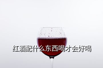 紅酒配什么東西喝才會(huì)好喝