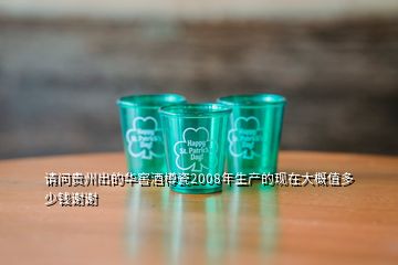 請(qǐng)問(wèn)貴州出的華窖酒樽瓷2008年生產(chǎn)的現(xiàn)在大概值多少錢謝謝