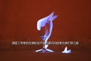 酒匪三爺家的白酒聽說不錯抓緊問問給老兄弟們帶幾瓶