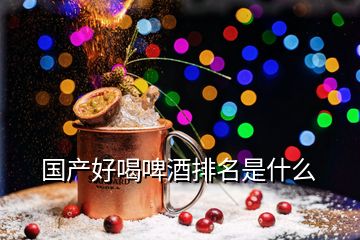 國(guó)產(chǎn)好喝啤酒排名是什么