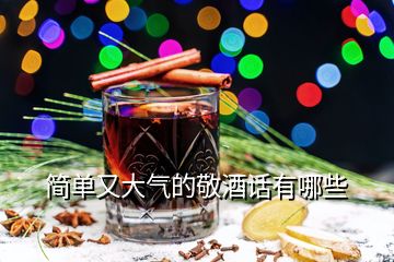 簡(jiǎn)單又大氣的敬酒話有哪些