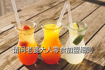 請(qǐng)問(wèn)老婆大人零食加盟細(xì)則