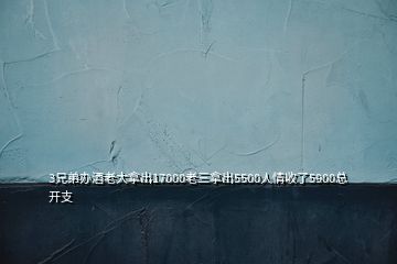 3兄弟辦酒老大拿出17000老三拿出5500人情收了5900總開支