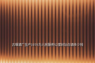 古堰酒廠生產(chǎn)1976為人民服務52度封壇白酒多少錢