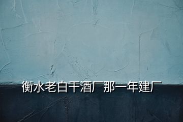 衡水老白干酒廠那一年建廠